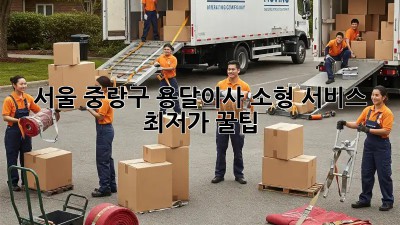 서울 중랑구 용달이사 소형 서비스 최저가 꿀팁! 🏡🚚
