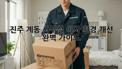진주 계동 사무실 이사, 환경 개선 완벽 가이드