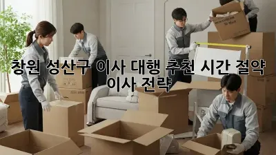 창원 성산구 이사 대행 추천: 시간 절약 이사 전략!